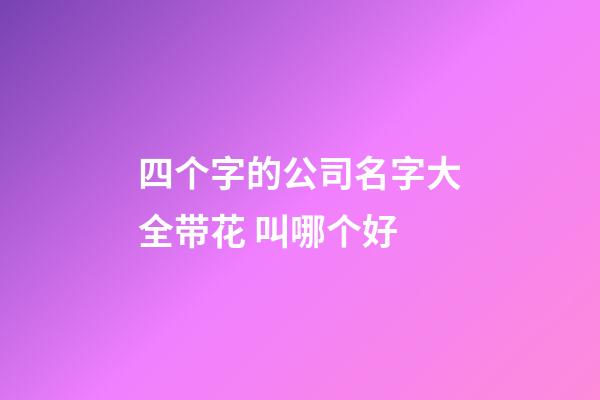 四个字的公司名字大全带花 叫哪个好-第1张-公司起名-玄机派